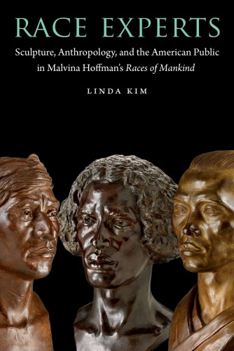 Race Experts Sculpture Anthropology And The American Public In Malvina Hoffmans Races Of Mankind Linda Kim