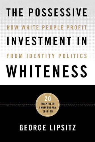 The Possessive Investment In Whiteness How White People Profit From Identity Politics 20th Anniv George Lipsitz