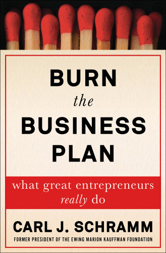 Burn The Business Plan What Great Entrepreneurs Really Do Carl J Schramm