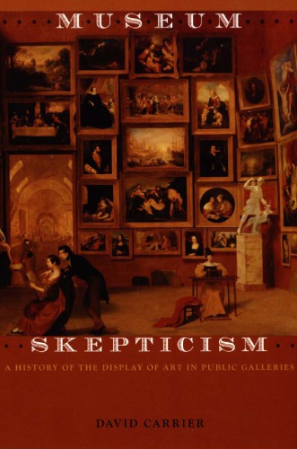 Museum Skepticism A History Of The Display Of Art In Public Galleries David Carrier
