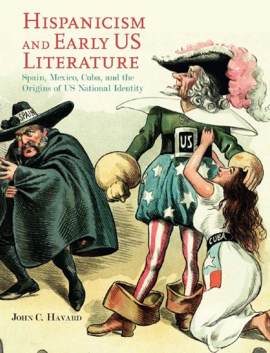 Hispanicism And Early Us Literature Spain Mexico Cuba And The Origins Of Us National Identity John C Havard