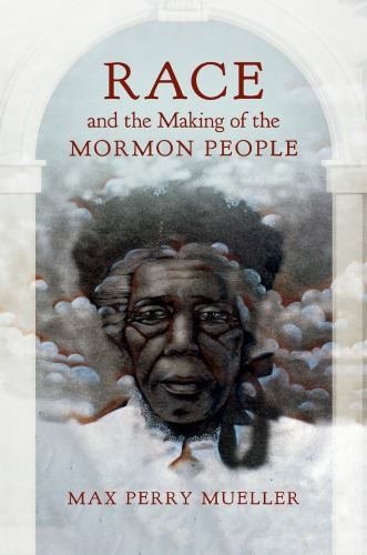 Race And The Making Of The Mormon People Max Perry Mueller