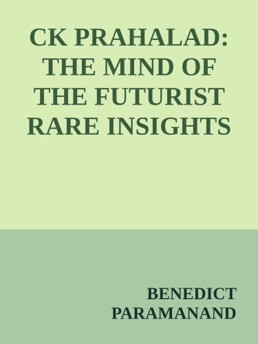 Ck Prahalad The Mind Of The Futurist Rare Insights On Life Leadership Strategy Benedict Paramanand