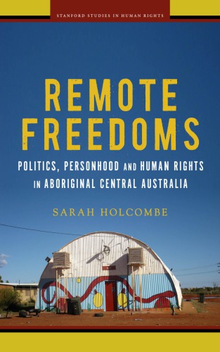 Remote Freedoms Politics Personhood And Human Rights In Aboriginal Central Australia Sarah E Holcombe