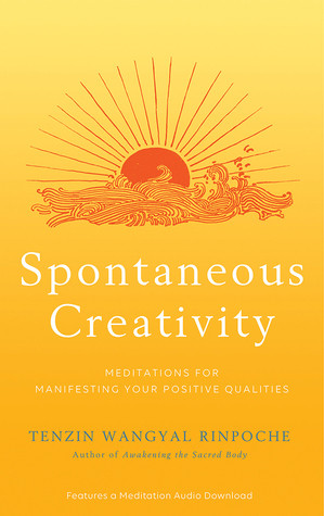 Spontaneous Creativity Meditations For Manifesting Your Positive Qualities Tenzin Wangyal Rinpoche
