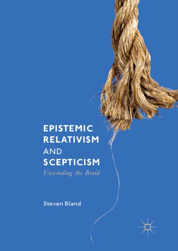 Epistemic Relativism And Scepticism Unwinding The Braid Steven Bland