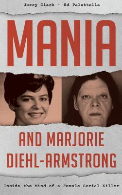 Mania And Marjorie Diehlarmstrong Inside The Mind Of A Female Serial Killer Jerry Clark Ed Palattella