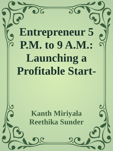 Entrepreneur 5 Pm To 9 Am Launching A Profitable Startup Without Quitting Your Job Kanth Miriyala Reethika Sunder