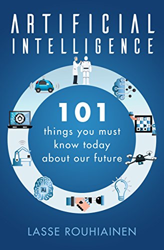 Artificial Intelligence 101 Things You Must Know Today About Our Future Lasse Rouhiainen