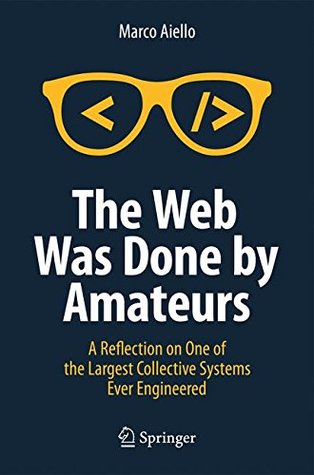 The Web Was Done By Amateurs A Reflection On One Of The Largest Collective Systems Ever Engineered Marco Aiello