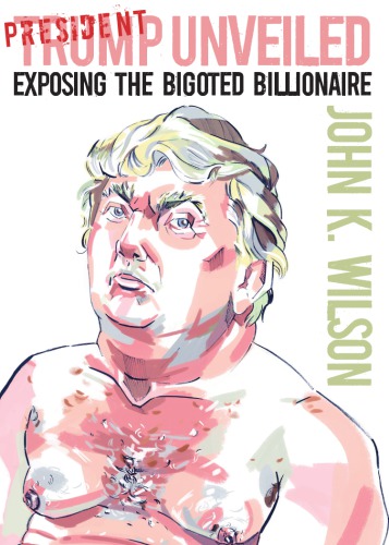 President Trump Unveiled Exposing The Bigoted Billionaire John K Wilson