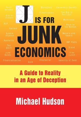J Is For Junk Economics A Guide To Reality In An Age Of Deception Michael Hudson