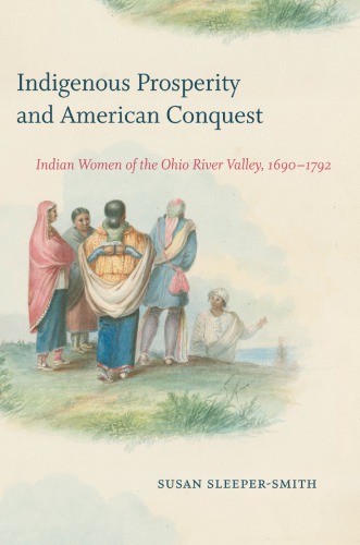 Indigenous Prosperity And American Conquest Indian Women Of The Ohio River Valley 16901792 Susan Sleepersmith