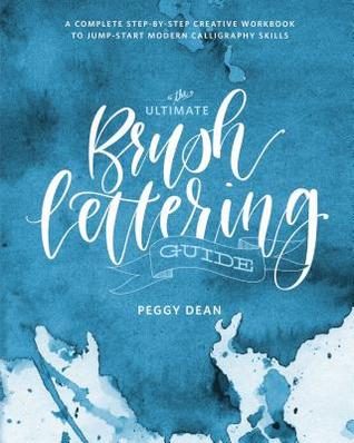 The Ultimate Brush Lettering Guide A Complete Stepbystep Creative Workbook Peggy Dean