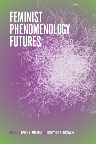 Feminist Phenomenology Futures Helen A Fielding And Dorothea E Olkowski Eds