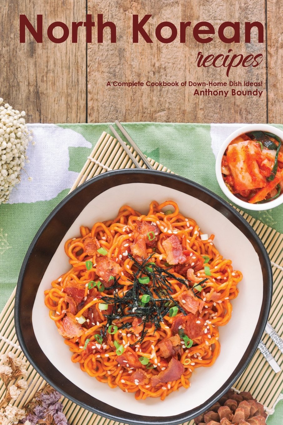 North Korean Recipes A Complete Cookbook Of Downhome Dish Ideas Anthony Boundy