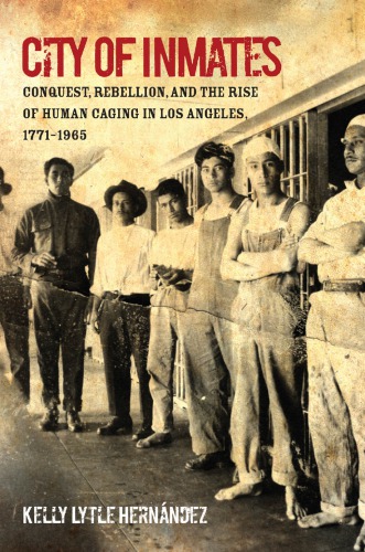 City Of Inmates Conquest Rebellion And The Rise Of Human Caging In Los Angeles 17711965 Kelly Lytle Hernandez