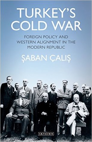 Turkeys Cold War Foreign Policy And Western Alignment In The Modern Republic Saban Calis