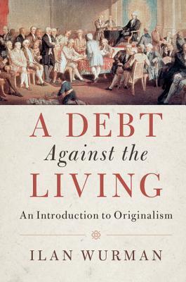 A Debt Against The Living An Introduction To Originalism Paperback Ilan Wurman