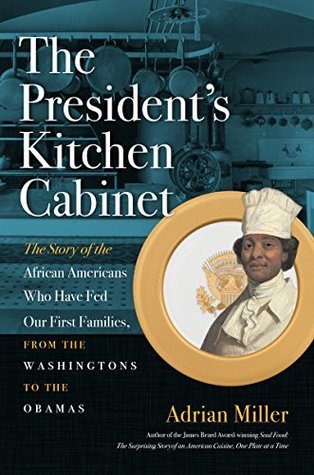 The Presidents Kitchen Cabinet The Story Of The African Americans Who Have Fed Our First Families From The Washingtons To The Obamas Adrian Miller