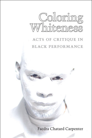 Coloring Whiteness Acts Of Critique In Black Performance Faedra Chatard Carpenter