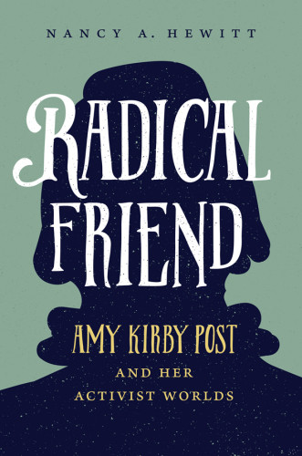 Radical Friend Amy Kirby Post And Her Activist Worlds Hardcover Nancy A Hewitt
