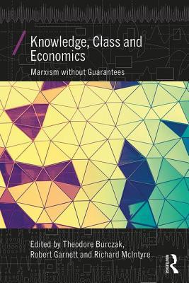 Knowledge Class And Economics Marxism Without Guarantees Theodore A Burczak Robert F Garnett Jr Richard Mcintyre