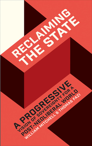 Reclaiming The State A Progressive Vision Of Sovereignty For A Postneoliberal World Hardcover Bill Mitchell Thomas Fazi