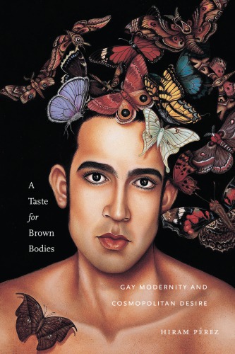 A Taste For Brown Bodies Gay Modernity And Cosmopolitan Desire Hiram Prez