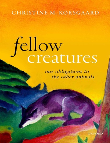 Fellow Creatures Our Obligations To The Other Animals Christine M Korsgaard