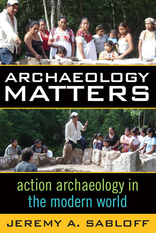 Archaeology Matters Action Archaeology In The Modern World Paperback Jeremy A Sabloff