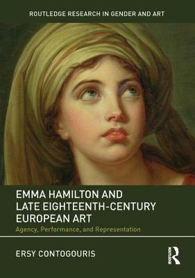 Emma Hamilton And Late Eighteenthcentury European Art Agency Performance And Representation Hardcover Ersy Contogouris