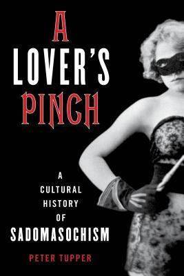 A Lovers Pinch A Cultural History Of Sadomasochism Peter Tupper