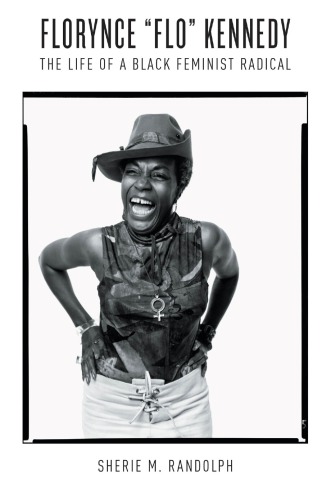 Florynce Flo Kennedy The Life Of A Black Feminist Radical Sherie M Randolph