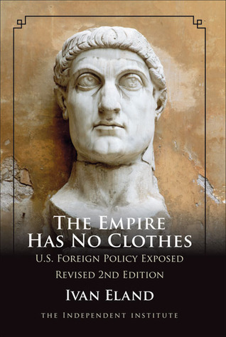 The Empire Has No Clothes Us Foreign Policy Exposed Updated Edition Ivan Eland