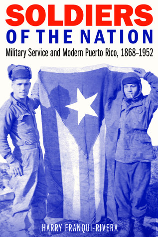 Soldiers Of The Nation Military Service And Modern Puerto Rico 18681952 Hardcover Harry Franquirivera