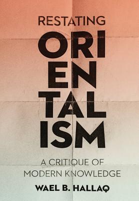 Restating Orientalism A Critique Of Modern Knowledge Wael Hallaq
