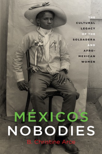 Mexicos Nobodies The Cultural Legacy Of The Soldadera And Afromexican Women Paperback B Christine Arce