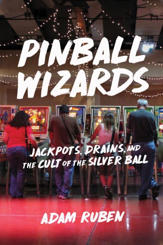 Pinball Wizards Jackpots Drains And The Cult Of The Silver Ball Adam Ruben