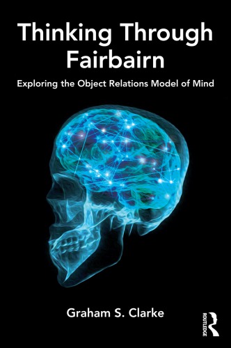 Thinking Through Fairbairn Exploring The Object Relations Model Of Mind S Clarke
