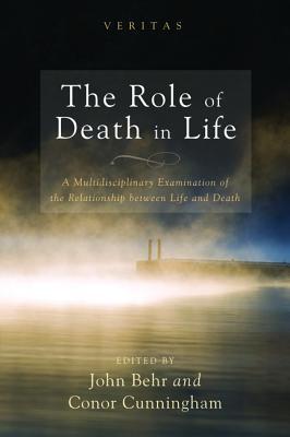 The Role Of Death In Life A Multidisciplinary Examination Of The Relationship Between Life And Death John Behr Conor Cunningham