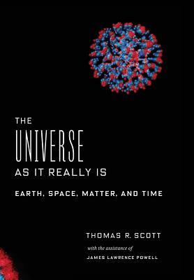 The Universe As It Really Is Earth Space Matter And Time Thomas R Scott