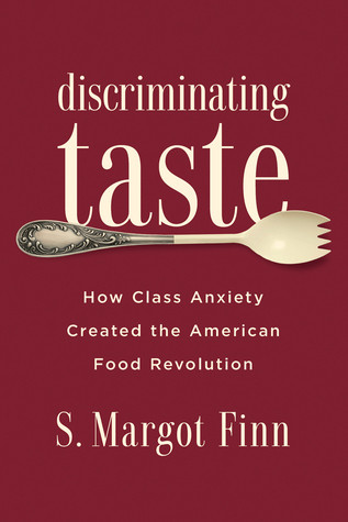 Discriminating Taste How Class Anxiety Created The American Food Revolution S Margot Finn