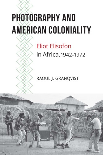 Photography And American Coloniality Eliot Elisofon In Africa 19421972 Raoul J Granqvist