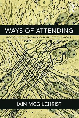 Ways Of Attending How Our Divided Brain Constructs The World Ebook Iain Mcgilchrist