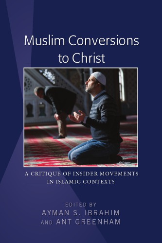 Muslim Conversions To Christ A Critique Of Insider Movements In Islamic Contexts Ayman S Ibrahim Ant Greenham Eds