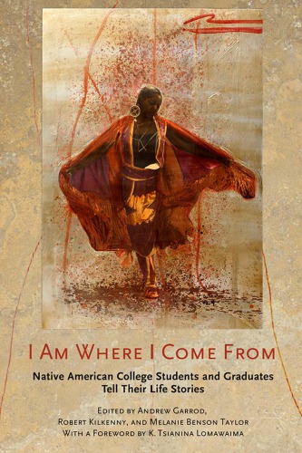 I Am Where I Come From Native American College Students And Graduates Tell Their Life Stories Andrew Garrod Robert Kilkenny Melanie Benson Taylor Eds