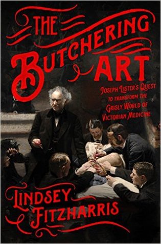 The Butchering Art Joseph Listers Quest To Transform The Grisly World Of Victorian Medicine Lindsey Fitzharris
