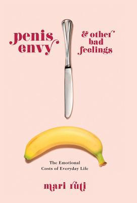 Penis Envy And Other Bad Feelings The Emotional Costs Of Everyday Life Hardcover Mari Ruti