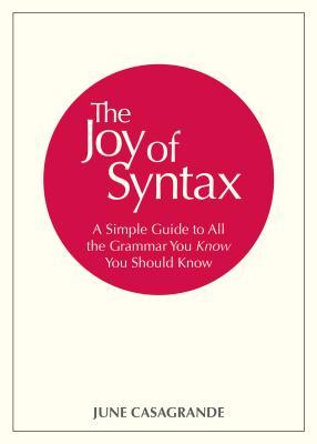 The Joy Of Syntax A Simple Guide To All The Grammar You Know You Should Know June Casagrande